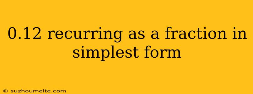 0.12 Recurring As A Fraction In Simplest Form