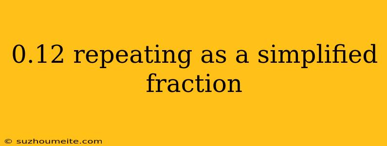 0.12 Repeating As A Simplified Fraction