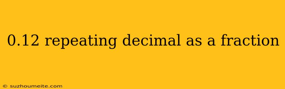 0.12 Repeating Decimal As A Fraction