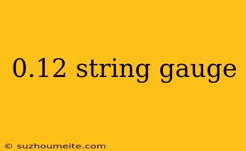 0.12 String Gauge