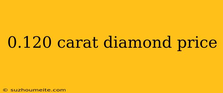 0.120 Carat Diamond Price