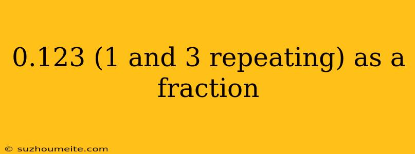 0.123 (1 And 3 Repeating) As A Fraction