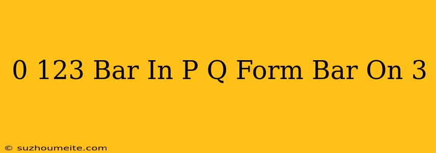 0.123 Bar In P/q Form Bar On 3