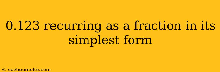 0.123 Recurring As A Fraction In Its Simplest Form