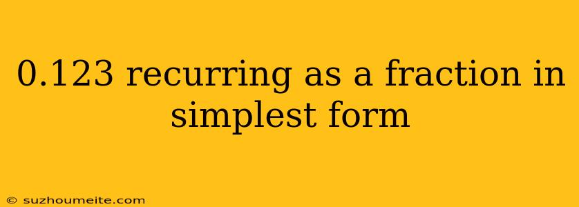 0.123 Recurring As A Fraction In Simplest Form