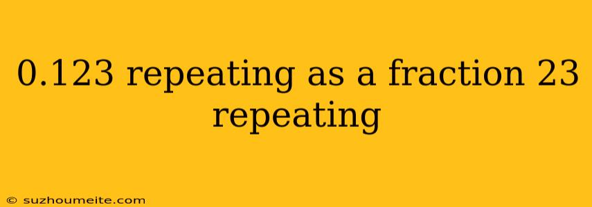 0.123 Repeating As A Fraction 23 Repeating