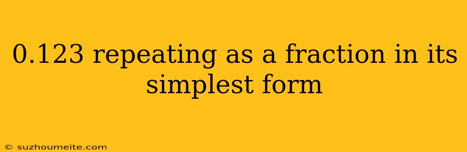 0.123 Repeating As A Fraction In Its Simplest Form