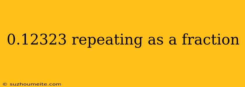 0.12323 Repeating As A Fraction