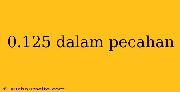 0.125 Dalam Pecahan