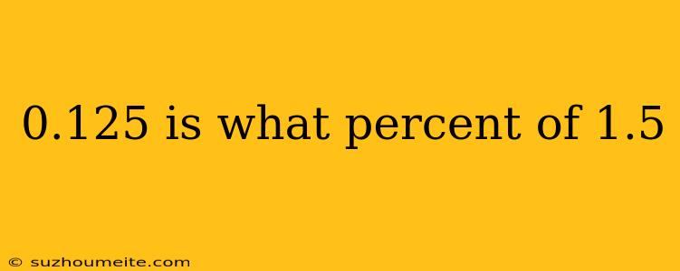 0.125 Is What Percent Of 1.5