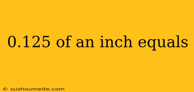 0.125 Of An Inch Equals