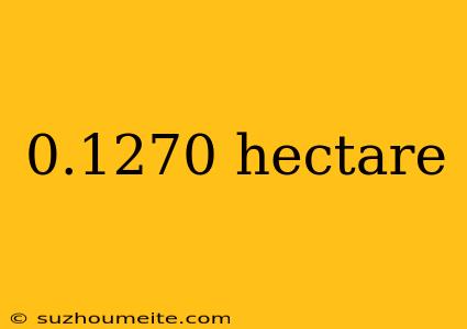 0.1270 Hectare