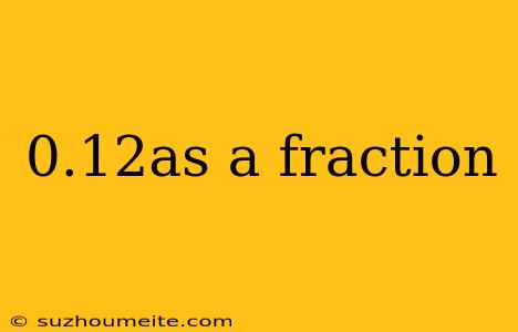 0.12as A Fraction