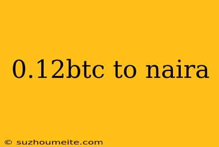 0.12btc To Naira