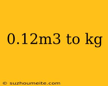 0.12m3 To Kg