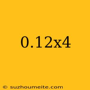 0.12x4