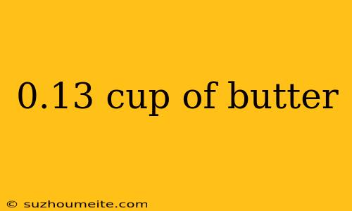 0.13 Cup Of Butter