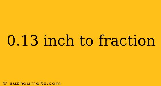 0.13 Inch To Fraction