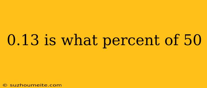 0.13 Is What Percent Of 50