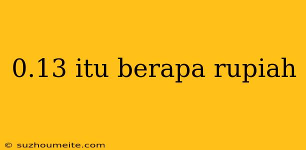 0.13 Itu Berapa Rupiah