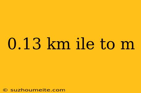 0.13 Km Ile To M