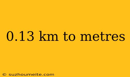 0.13 Km To Metres