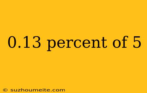 0.13 Percent Of 5