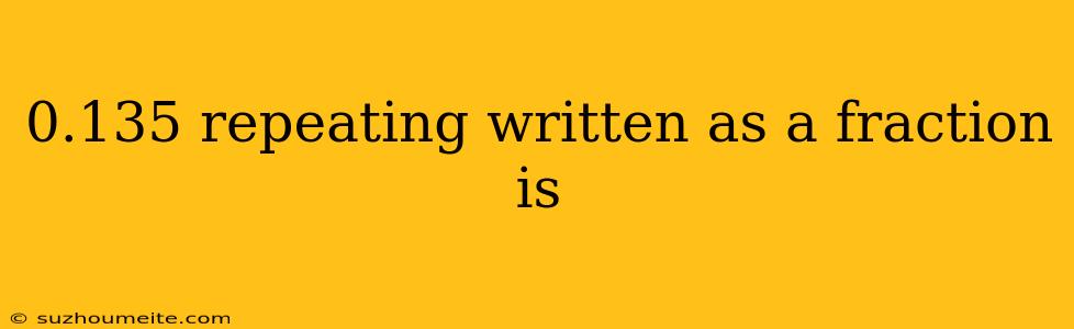 0.135 Repeating Written As A Fraction Is