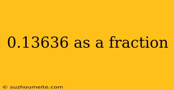 0.13636 As A Fraction