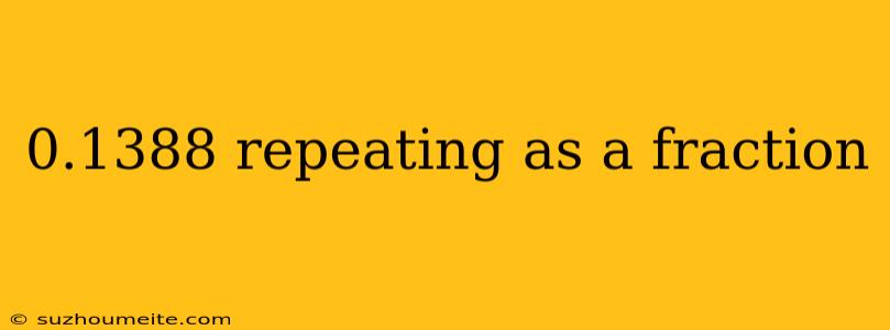 0.1388 Repeating As A Fraction