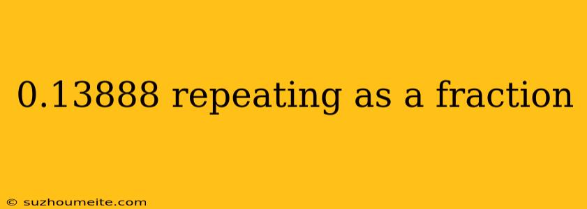 0.13888 Repeating As A Fraction