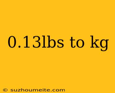 0.13lbs To Kg