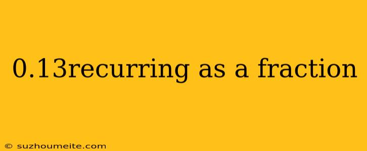 0.13recurring As A Fraction