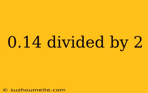 0.14 Divided By 2