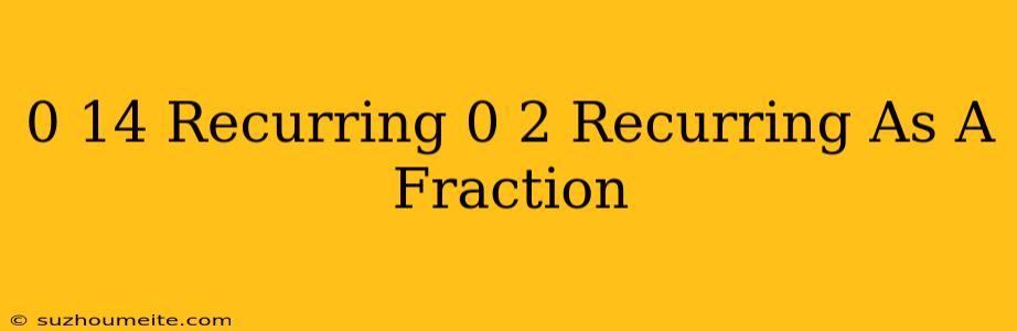 0.14 Recurring + 0.2 Recurring As A Fraction