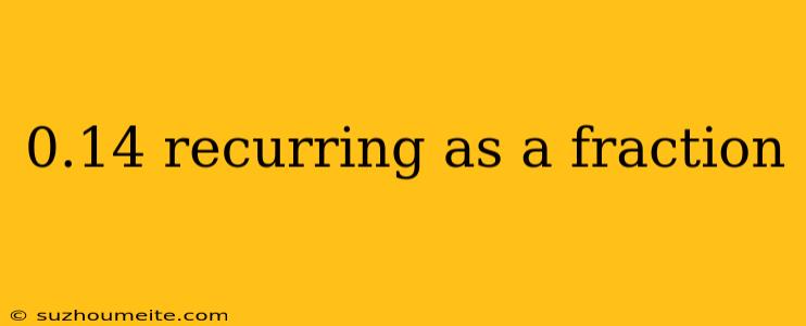 0.14 Recurring As A Fraction