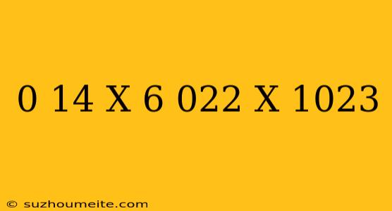 0.14 X 6.022 X 10^23