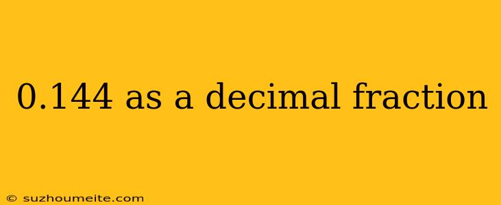 0.144 As A Decimal Fraction