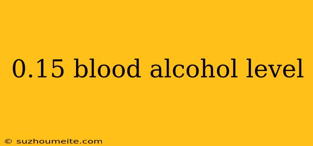 0.15 Blood Alcohol Level