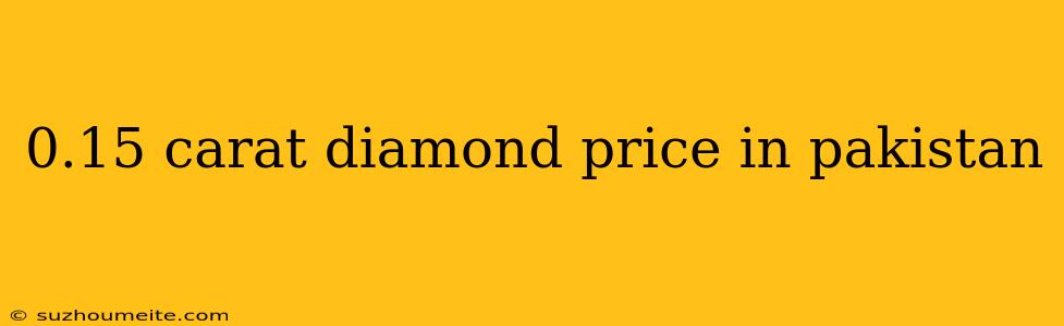 0.15 Carat Diamond Price In Pakistan