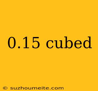 0.15 Cubed