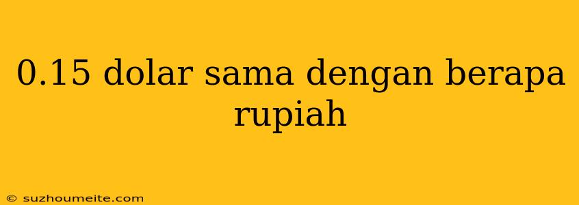 0.15 Dolar Sama Dengan Berapa Rupiah