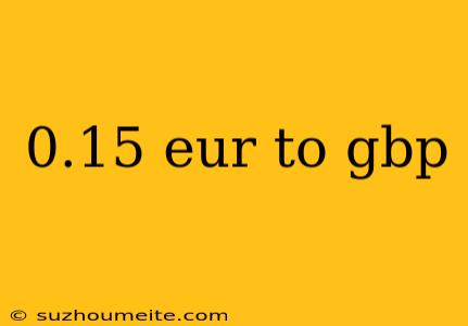 0.15 Eur To Gbp