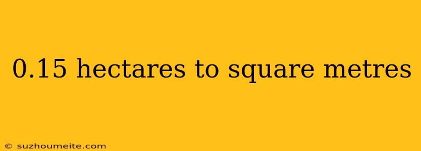 0.15 Hectares To Square Metres