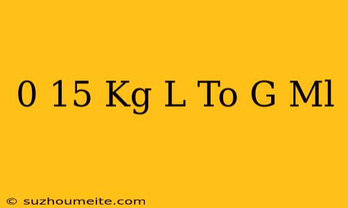 0.15 Kg/l To G/ml