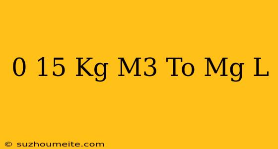 0.15 Kg/m3 To Mg/l