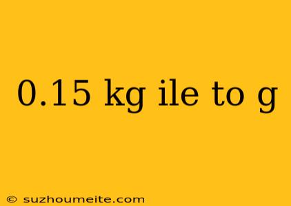 0.15 Kg Ile To G