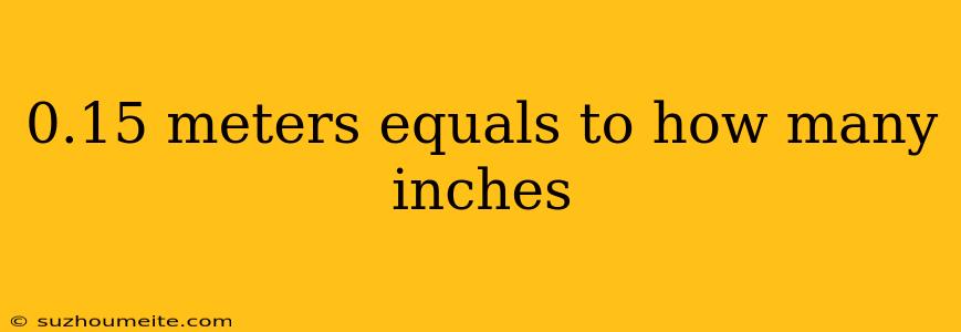 0.15 Meters Equals To How Many Inches