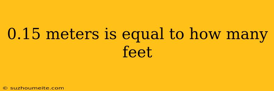 0.15 Meters Is Equal To How Many Feet