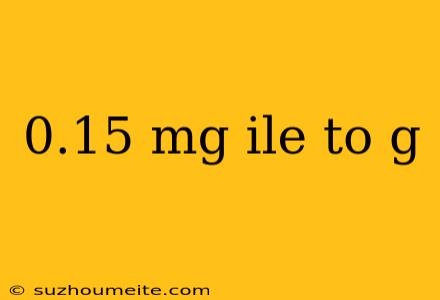 0.15 Mg Ile To G